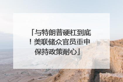 与特朗普硬杠到底！美联储众官员重申保持政策耐心