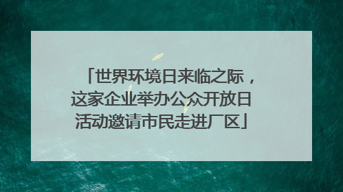 世界环境日来临之际，这家企业举办公众开放日活动邀请市民走进厂区