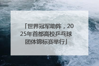 世界冠军助阵，2025年首都高校乒乓球团体锦标赛举行
