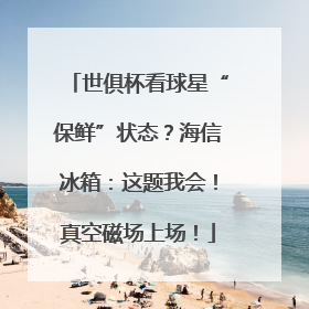 世俱杯看球星“保鲜”状态？海信冰箱：这题我会！真空磁场上场！