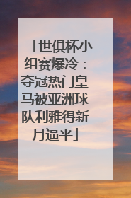 世俱杯小组赛爆冷：夺冠热门皇马被亚洲球队利雅得新月逼平