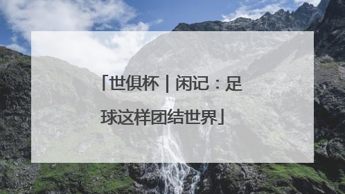 世俱杯｜闲记：足球这样团结世界
