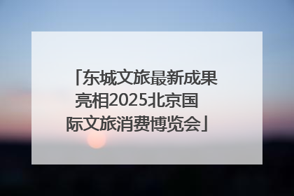 东城文旅最新成果亮相2025北京国际文旅消费博览会