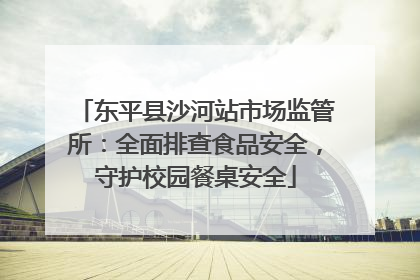 东平县沙河站市场监管所：全面排查食品安全，守护校园餐桌安全