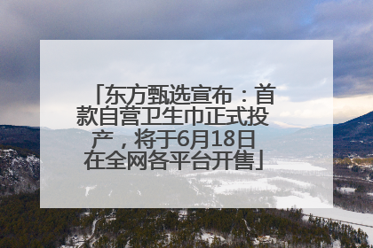 东方甄选宣布：首款自营卫生巾正式投产，将于6月18日在全网各平台开售