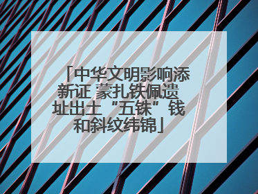 中华文明影响添新证 蒙扎铁佩遗址出土“五铢”钱和斜纹纬锦