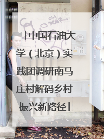 中国石油大学（北京）实践团调研南马庄村解码乡村振兴新路径
