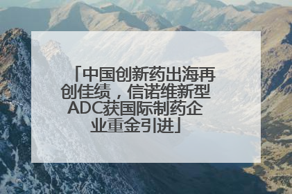 中国创新药出海再创佳绩，信诺维新型ADC获国际制药企业重金引进
