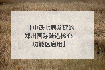 中铁七局参建的郑州国际陆港核心功能区启用