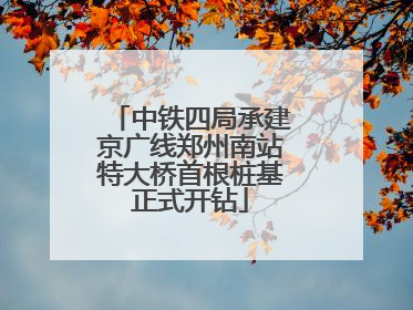 中铁四局承建京广线郑州南站特大桥首根桩基正式开钻