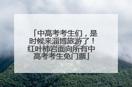 中高考考生们，是时候来淄博旅游了！红叶柿岩面向所有中高考考生免门票