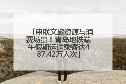 串联文旅资源与消费场景！青岛地铁端午假期运送乘客达487.42万人次