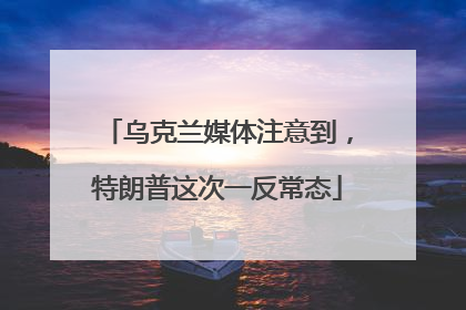 乌克兰媒体注意到，特朗普这次一反常态