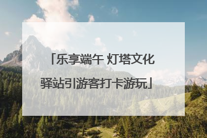 乐享端午 灯塔文化驿站引游客打卡游玩