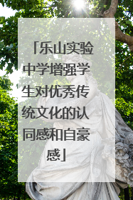 乐山实验中学增强学生对优秀传统文化的认同感和自豪感