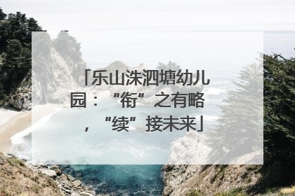乐山洙泗塘幼儿园：“衔”之有略，“续”接未来