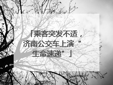 乘客突发不适，济南公交车上演“生命速递”