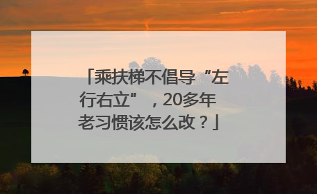 乘扶梯不倡导“左行右立”，20多年老习惯该怎么改？
