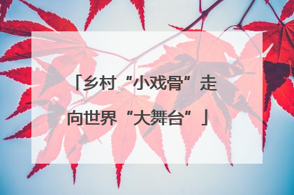 乡村“小戏骨”走向世界“大舞台”
