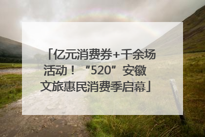 亿元消费券+千余场活动！“520”安徽文旅惠民消费季启幕