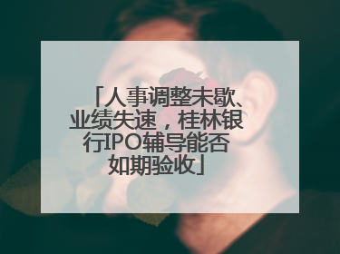 人事调整未歇、业绩失速，桂林银行IPO辅导能否如期验收