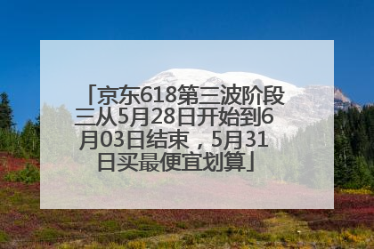 京东618第三波阶段三从5月28日开始到6月03日结束，5月31日买最便宜划算
