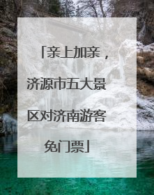 亲上加亲，济源市五大景区对济南游客免门票