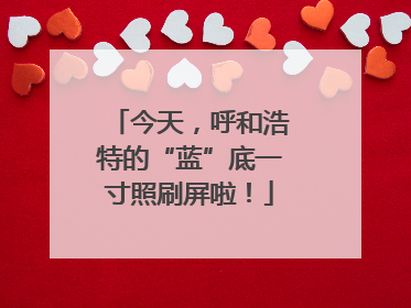 今天，呼和浩特的“蓝”底一寸照刷屏啦！