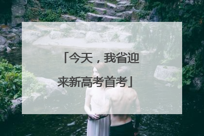 今天，我省迎来新高考首考