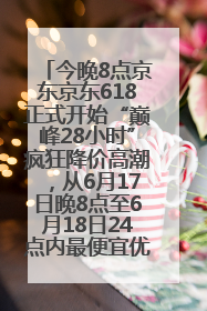 今晚8点京东京东618正式开始“巅峰28小时”疯狂降价高潮，从6月17日晚8点至6月18日24点内最便宜优惠
