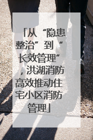 从“隐患整治”到“长效管理”，洪湖消防高效推动住宅小区消防管理