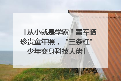 从小就是学霸！雷军晒珍贵童年照，“三条杠”少年变身科技大佬