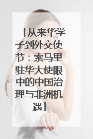 从来华学子到外交使节：索马里驻华大使眼中的中国治理与非洲机遇