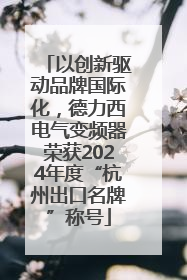 以创新驱动品牌国际化，德力西电气变频器荣获2024年度“杭州出口名牌”称号