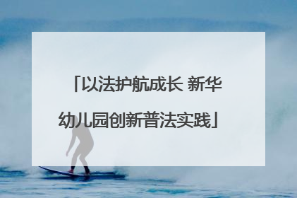 以法护航成长 新华幼儿园创新普法实践