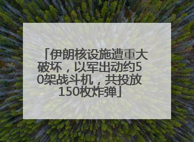 伊朗核设施遭重大破坏，以军出动约50架战斗机，共投放150枚炸弹