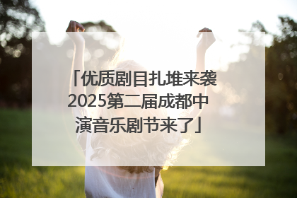 优质剧目扎堆来袭 2025第二届成都中演音乐剧节来了