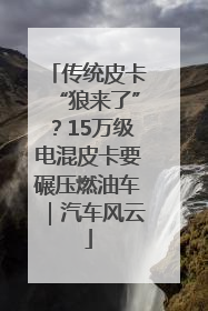传统皮卡“狼来了”？15万级电混皮卡要碾压燃油车｜汽车风云