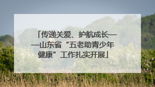传递关爱、护航成长——山东省“五老助青少年健康”工作扎实开展