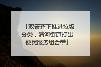 双管齐下推进垃圾分类，清河街道打出便民服务组合拳