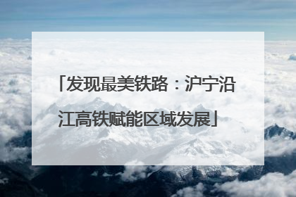 发现最美铁路：沪宁沿江高铁赋能区域发展