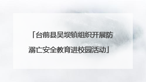 台前县吴坝镇组织开展防溺亡安全教育进校园活动