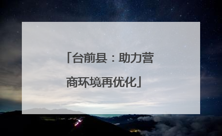 台前县：助力营商环境再优化
