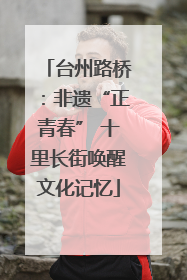 台州路桥：非遗“正青春” 十里长街唤醒文化记忆