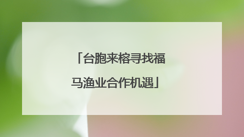 台胞来榕寻找福马渔业合作机遇