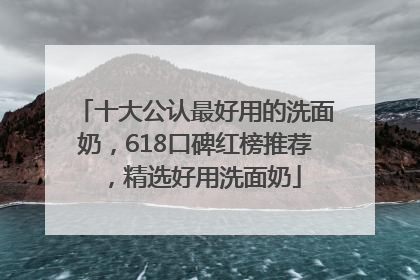 十大公认最好用的洗面奶，618口碑红榜推荐，精选好用洗面奶