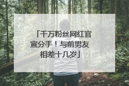 千万粉丝网红官宣分手！与前男友相差十几岁