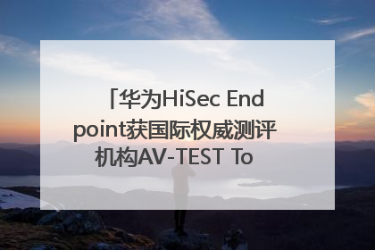 华为HiSec Endpoint获国际权威测评机构AV-TEST Top Product认证
