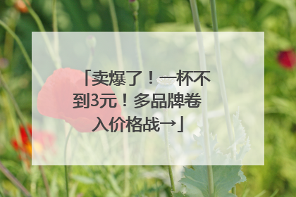 卖爆了！一杯不到3元！多品牌卷入价格战→