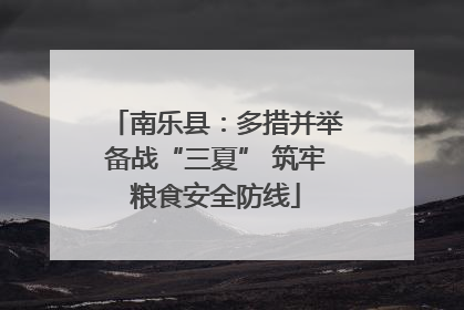 南乐县：多措并举备战“三夏” 筑牢粮食安全防线